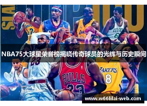 NBA75大球星荣誉榜揭晓传奇球员的光辉与历史瞬间