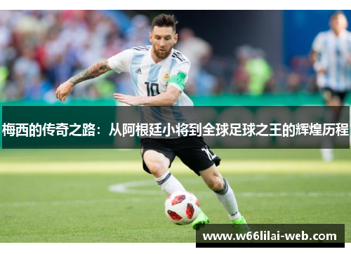 梅西的传奇之路：从阿根廷小将到全球足球之王的辉煌历程