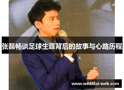 张磊畅谈足球生涯背后的故事与心路历程