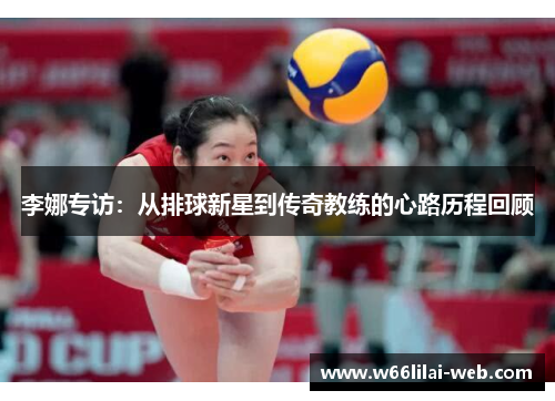 李娜专访：从排球新星到传奇教练的心路历程回顾