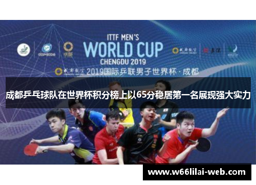 成都乒乓球队在世界杯积分榜上以65分稳居第一名展现强大实力