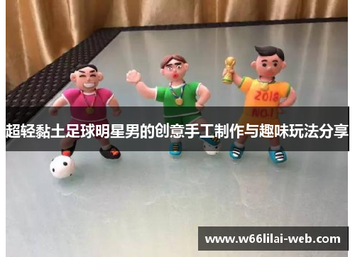 超轻黏土足球明星男的创意手工制作与趣味玩法分享
