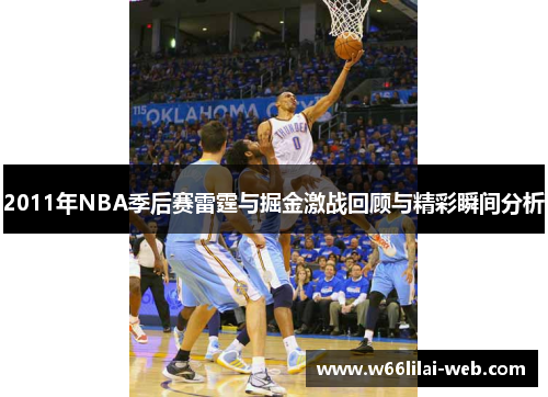 2011年NBA季后赛雷霆与掘金激战回顾与精彩瞬间分析