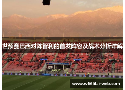 世预赛巴西对阵智利的首发阵容及战术分析详解