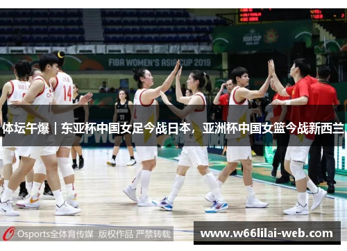 体坛午爆｜东亚杯中国女足今战日本，亚洲杯中国女篮今战新西兰
