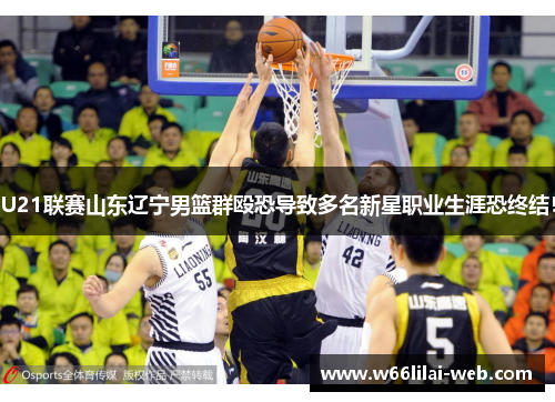 U21联赛山东辽宁男篮群殴恐导致多名新星职业生涯恐终结！