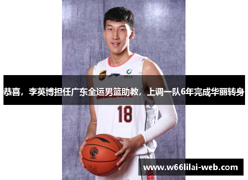 恭喜，李英博担任广东全运男篮助教，上调一队6年完成华丽转身
